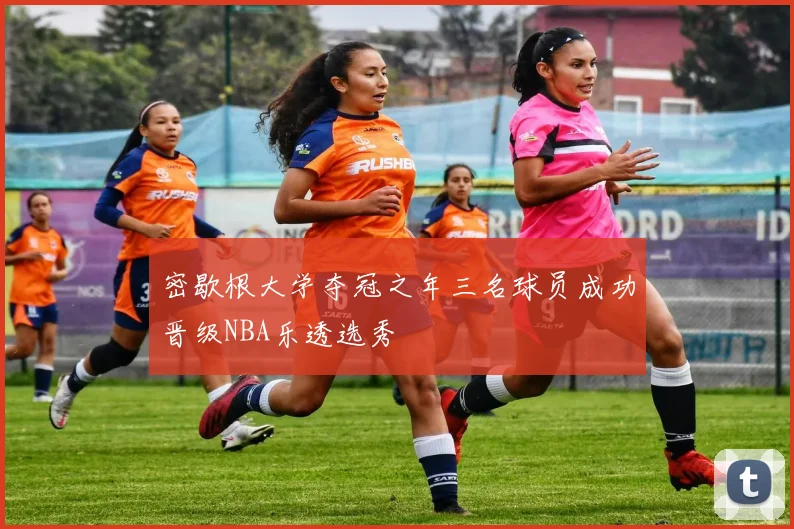 密歇根大学夺冠之年三名球员成功晋级NBA乐透选秀