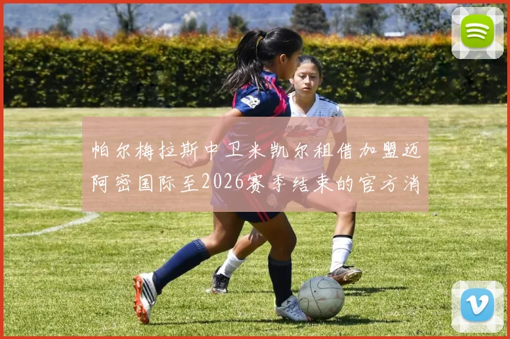 帕尔梅拉斯中卫米凯尔租借加盟迈阿密国际至2026赛季结束的官方消息