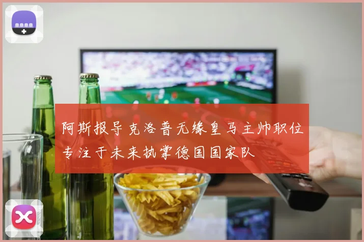 阿斯报导克洛普无缘皇马主帅职位专注于未来执掌德国国家队