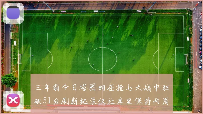 三年前今日塔图姆在抢七大战中狂砍51分刷新纪录仅让库里保持两周