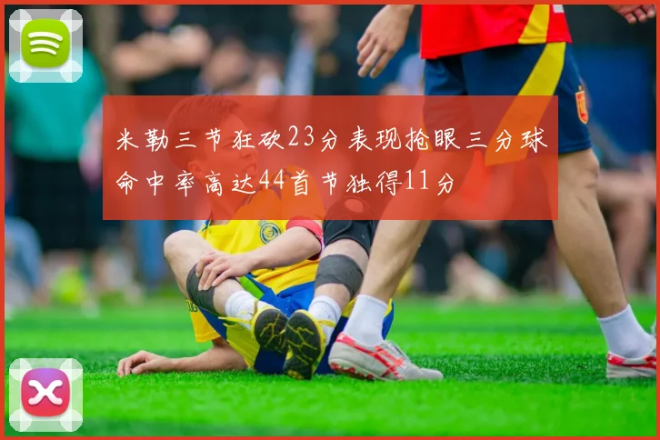 米勒三节狂砍23分表现抢眼三分球命中率高达44首节独得11分