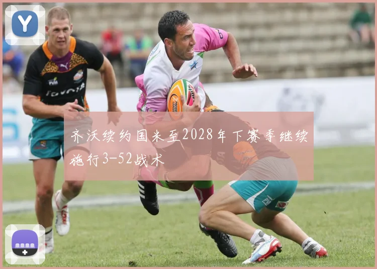 齐沃续约国米至2028年下赛季继续施行3-52战术
