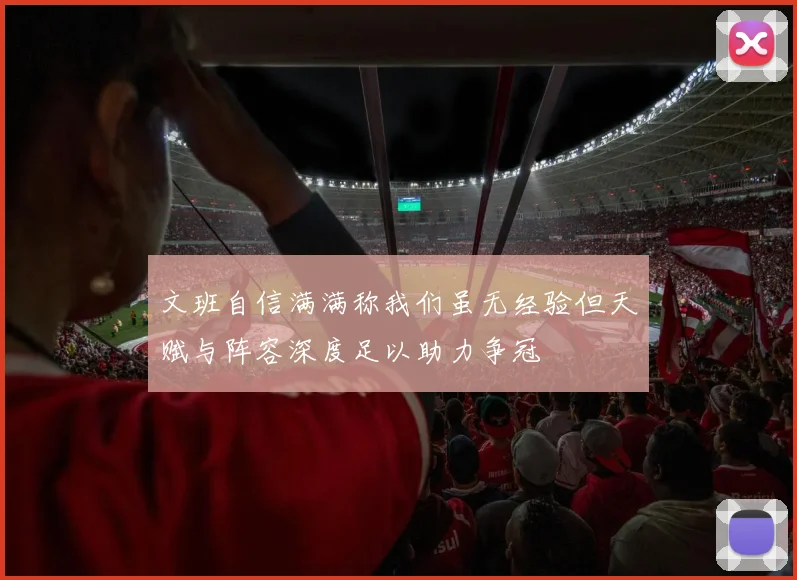 文班自信满满称我们虽无经验但天赋与阵容深度足以助力争冠